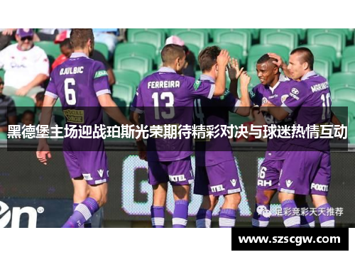 黑德堡主场迎战珀斯光荣期待精彩对决与球迷热情互动