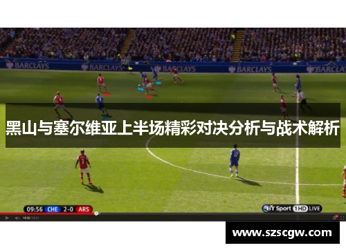黑山与塞尔维亚上半场精彩对决分析与战术解析