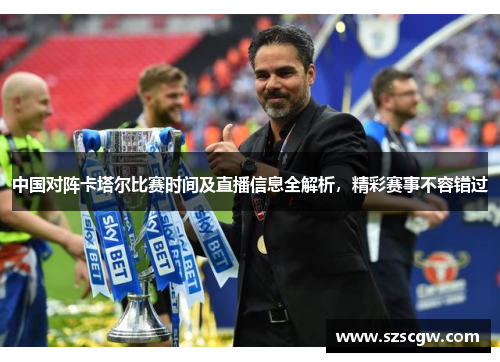 中国对阵卡塔尔比赛时间及直播信息全解析，精彩赛事不容错过