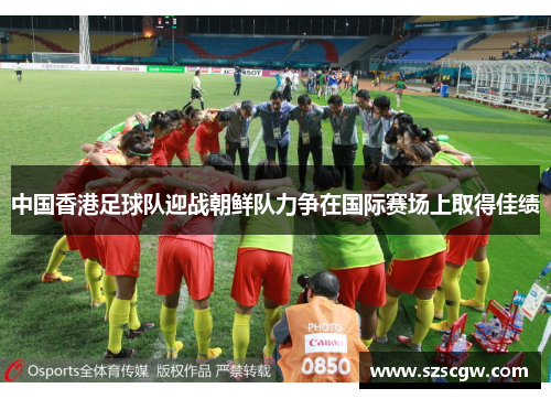 中国香港足球队迎战朝鲜队力争在国际赛场上取得佳绩
