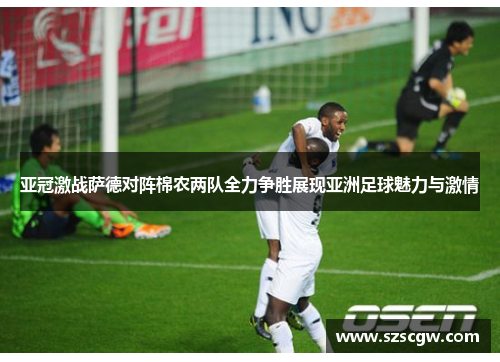亚冠激战萨德对阵棉农两队全力争胜展现亚洲足球魅力与激情
