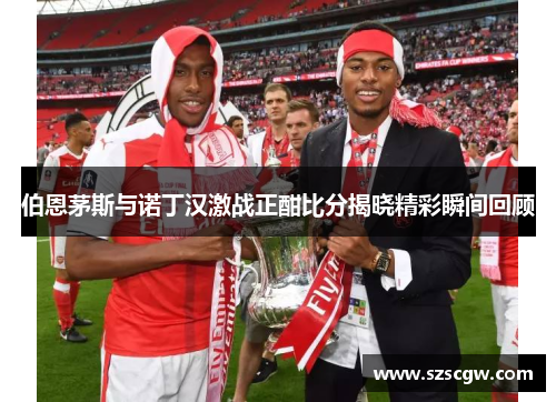 伯恩茅斯与诺丁汉激战正酣比分揭晓精彩瞬间回顾