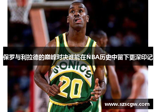 保罗与利拉德的巅峰对决谁能在NBA历史中留下更深印记