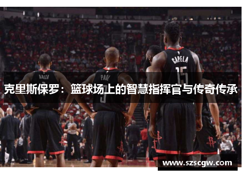 克里斯保罗：篮球场上的智慧指挥官与传奇传承