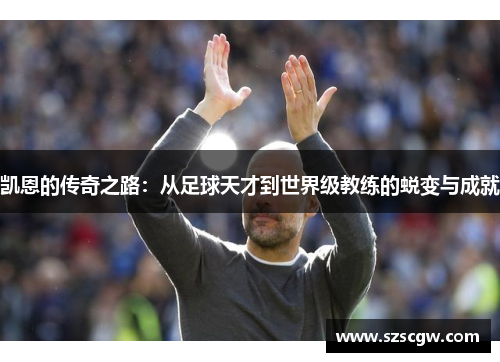 凯恩的传奇之路：从足球天才到世界级教练的蜕变与成就