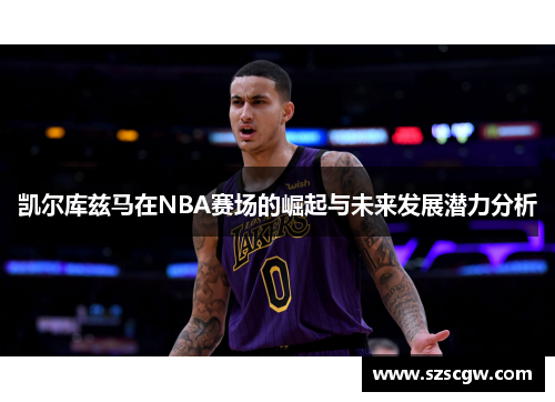 凯尔库兹马在NBA赛场的崛起与未来发展潜力分析