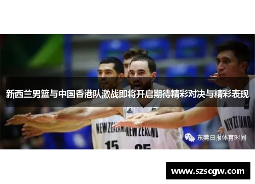 新西兰男篮与中国香港队激战即将开启期待精彩对决与精彩表现
