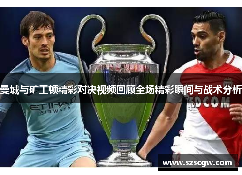曼城与矿工顿精彩对决视频回顾全场精彩瞬间与战术分析