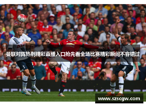 曼联对阵热刺精彩直播入口抢先看全场比赛精彩瞬间不容错过
