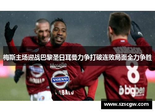梅斯主场迎战巴黎圣日耳曼力争打破连败局面全力争胜
