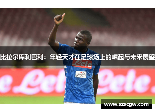 比拉尔库利巴利：年轻天才在足球场上的崛起与未来展望